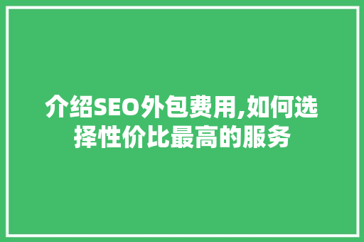 介绍SEO外包费用,如何选择性价比最高的服务