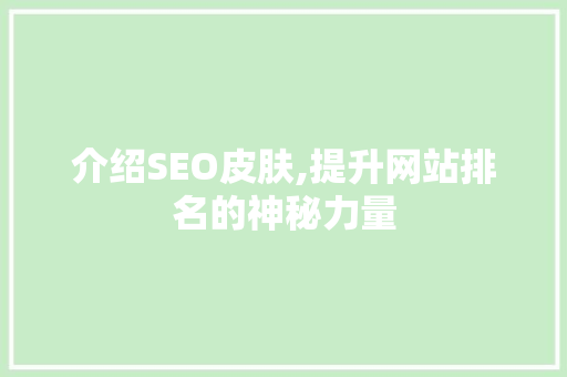介绍SEO皮肤,提升网站排名的神秘力量 搜狗SEO