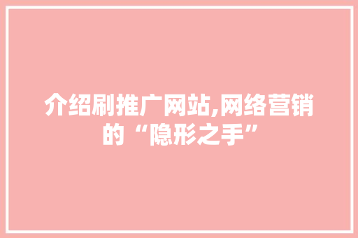 介绍刷推广网站,网络营销的“隐形之手”