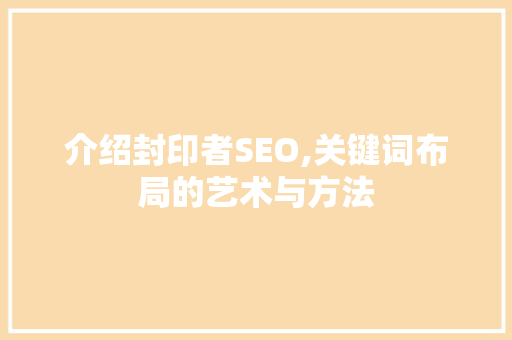 介绍封印者SEO,关键词布局的艺术与方法