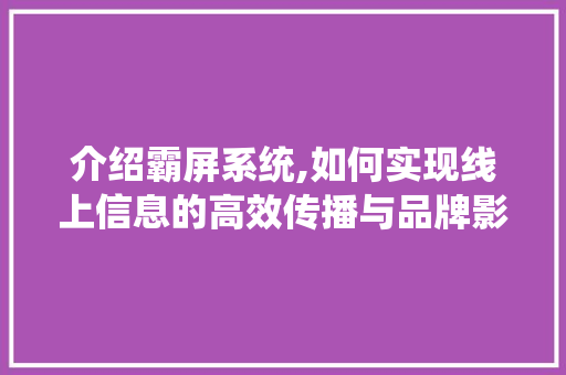 介绍霸屏系统,如何实现线上信息的高效传播与品牌影响力的提升 搜狗SEO