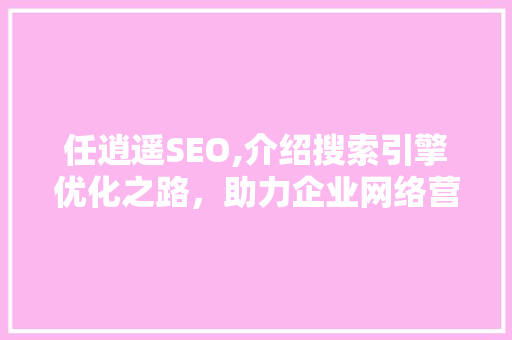 任逍遥SEO,介绍搜索引擎优化之路，助力企业网络营销腾飞
