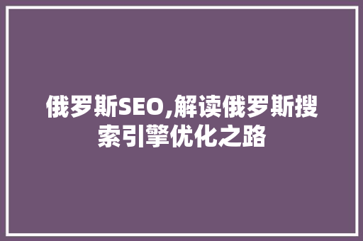 俄罗斯SEO,解读俄罗斯搜索引擎优化之路 神马SEO