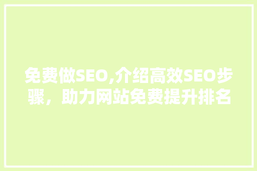 免费做SEO,介绍高效SEO步骤，助力网站免费提升排名