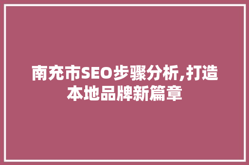 南充市SEO步骤分析,打造本地品牌新篇章 神马SEO