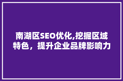 南湖区SEO优化,挖掘区域特色，提升企业品牌影响力 必应SEO