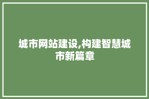 城市网站建设,构建智慧城市新篇章
