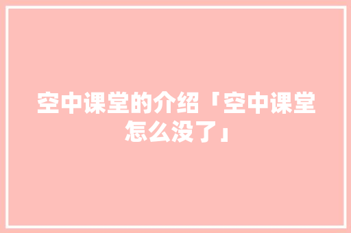 空中课堂的介绍「空中课堂怎么没了」 空中课堂的介绍「空中课堂怎么没了」 神马SEO
