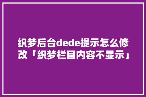 织梦后台dede提示怎么修改「织梦栏目内容不显示」 织梦后台dede提示怎么修改「织梦栏目内容不显示」 神马SEO