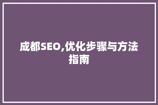 成都SEO,优化步骤与方法指南 搜狗SEO