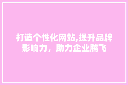 打造个性化网站,提升品牌影响力，助力企业腾飞 搜狗SEO