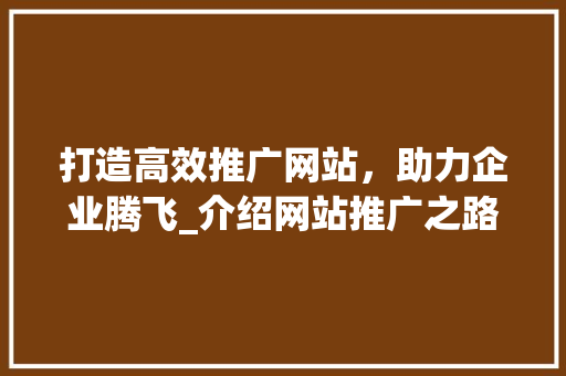打造高效推广网站，助力企业腾飞_介绍网站推广之路 必应SEO