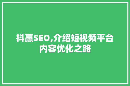 抖赢SEO,介绍短视频平台内容优化之路 搜狗SEO
