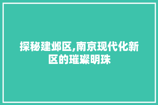 探秘建邺区,南京现代化新区的璀璨明珠
