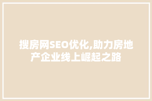 搜房网SEO优化,助力房地产企业线上崛起之路 搜狗SEO