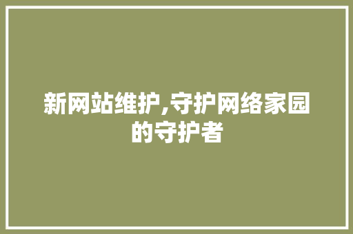 新网站维护,守护网络家园的守护者 神马SEO