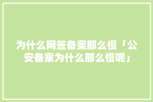 为什么网签备案那么慢「公安备案为什么那么慢呢」 为什么网签备案那么慢「公安备案为什么那么慢呢」 必应SEO