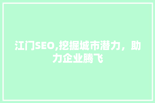 江门SEO,挖掘城市潜力，助力企业腾飞 GoogleSEO