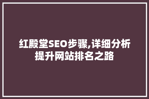 红殿堂SEO步骤,详细分析提升网站排名之路