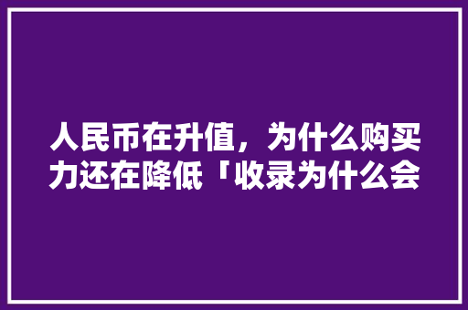 人民币在升值，为什么购买力还在降低「收录为什么会下降呢」 人民币在升值，为什么购买力还在降低「收录为什么会下降呢」 神马SEO