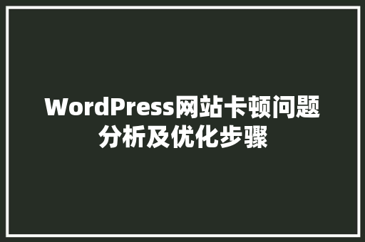 WordPress网站卡顿问题分析及优化步骤 未命名