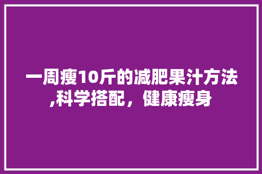 一周瘦10斤的减肥果汁方法,科学搭配，健康瘦身 未命名