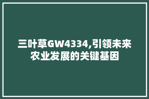 三叶草GW4334,引领未来农业发展的关键基因 未命名
