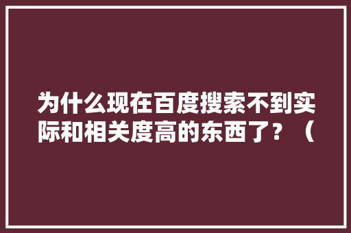 为什么现在百度搜索不到实际和相关度高的东西了？（除了广告还是广告）「为什么百度的搜索没有了」 为什么现在百度搜索不到实际和相关度高的东西了？（除了广告还是广告）「为什么百度的搜索没有了」 必应SEO