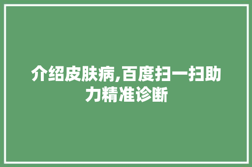 介绍皮肤病,百度扫一扫助力精准诊断 未命名