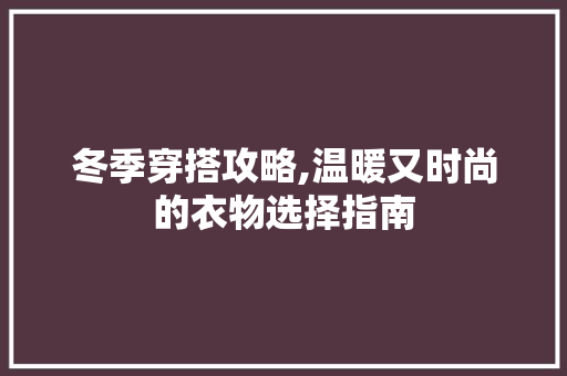 冬季穿搭攻略,温暖又时尚的衣物选择指南 未命名