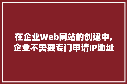 在企业Web网站的创建中,企业不需要专门申请IP地址和域名的方式是( ). A.自己建设和管理B.使用服务器托管「为什么需要网站」 在企业Web网站的创建中,企业不需要专门申请IP地址和域名的方式是( ). A.自己建设和管理B.使用服务器托管「为什么需要网站」 百度SEO