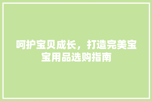 呵护宝贝成长，打造完美宝宝用品选购指南 未命名