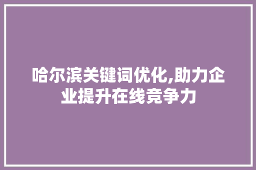 哈尔滨关键词优化,助力企业提升在线竞争力 搜狗SEO