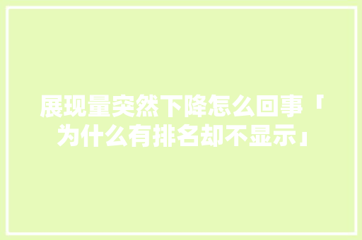 展现量突然下降怎么回事「为什么有排名却不显示」 展现量突然下降怎么回事「为什么有排名却不显示」 百度SEO