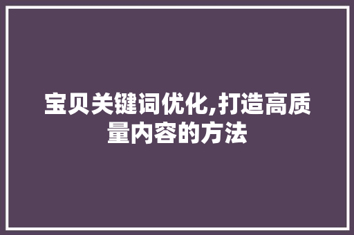 宝贝关键词优化,打造高质量内容的方法 未命名