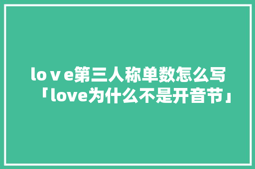 loⅴe第三人称单数怎么写「love为什么不是开音节」 loⅴe第三人称单数怎么写「love为什么不是开音节」 必应SEO
