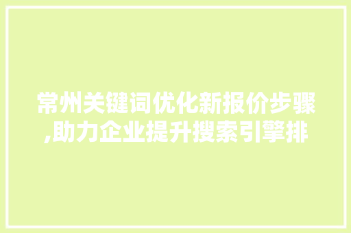 常州关键词优化新报价步骤,助力企业提升搜索引擎排名