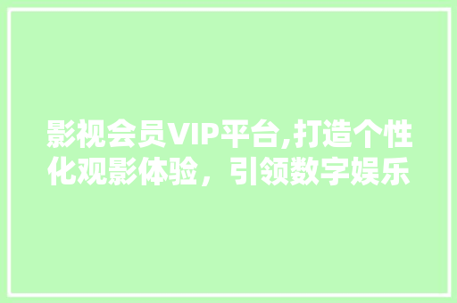 影视会员VIP平台,打造个性化观影体验，引领数字娱乐新潮流 搜狗SEO