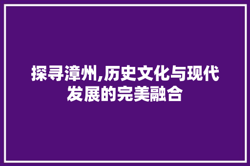 探寻漳州,历史文化与现代发展的完美融合 未命名