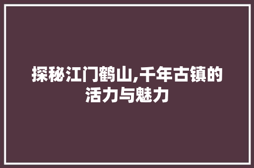 探秘江门鹤山,千年古镇的活力与魅力 未命名