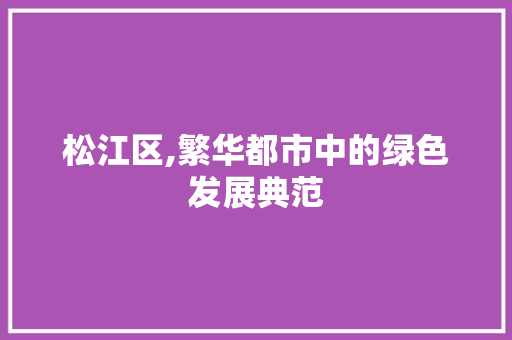 松江区,繁华都市中的绿色发展典范 未命名