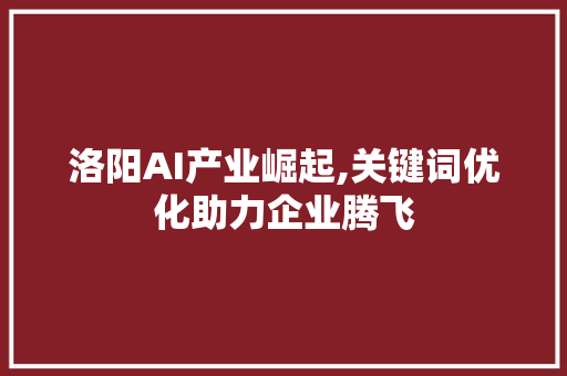洛阳AI产业崛起,关键词优化助力企业腾飞