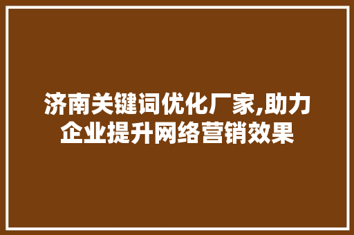 济南关键词优化厂家,助力企业提升网络营销效果
