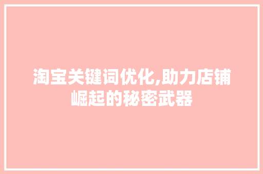 淘宝关键词优化,助力店铺崛起的秘密武器