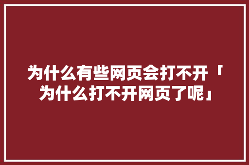 为什么有些网页会打不开「为什么打不开网页了呢」 为什么有些网页会打不开「为什么打不开网页了呢」 百度SEO