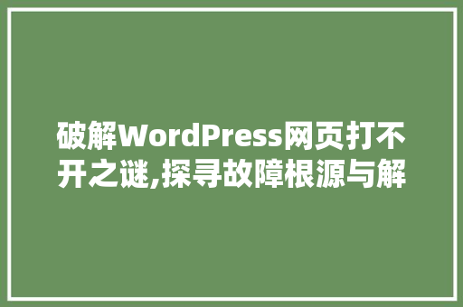 破解WordPress网页打不开之谜,探寻故障根源与解决之路 未命名