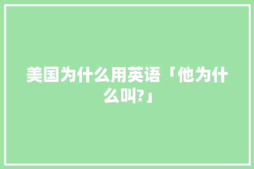 美国为什么用英语「他为什么叫?」 美国为什么用英语「他为什么叫?」 GoogleSEO