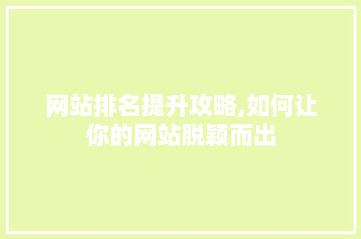 网站排名提升攻略,如何让你的网站脱颖而出