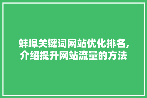 蚌埠关键词网站优化排名,介绍提升网站流量的方法
