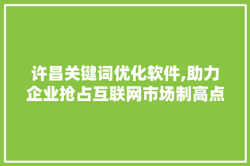 许昌关键词优化软件,助力企业抢占互联网市场制高点 搜狗SEO
